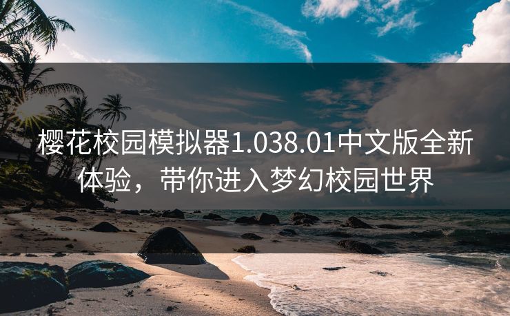 樱花校园模拟器1.038.01中文版全新体验，带你进入梦幻校园世界