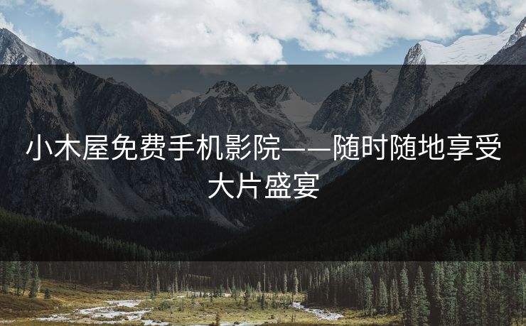 小木屋免费手机影院——随时随地享受大片盛宴