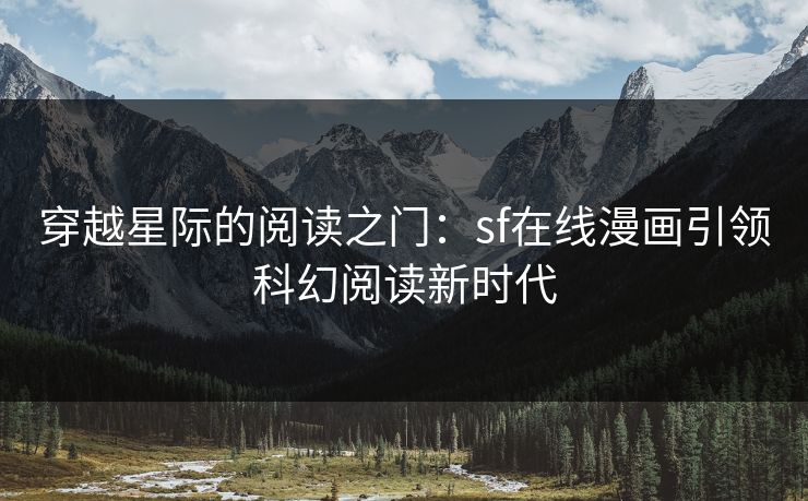 穿越星际的阅读之门：sf在线漫画引领科幻阅读新时代