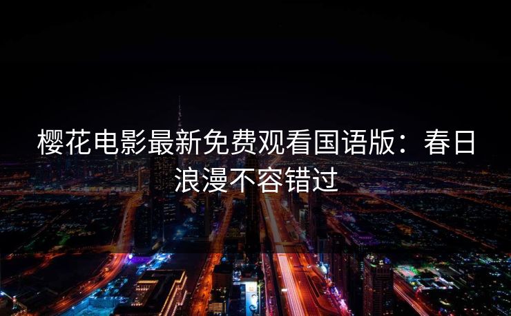 樱花电影最新免费观看国语版：春日浪漫不容错过
