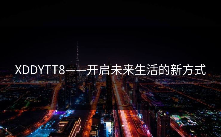 XDDYTT8——开启未来生活的新方式