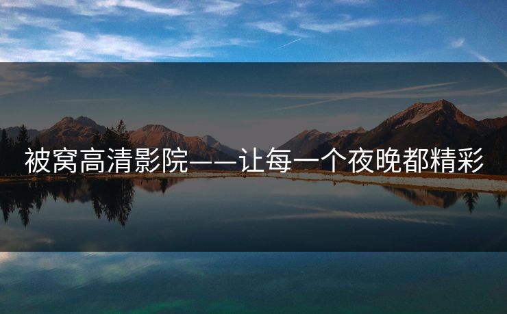 被窝高清影院——让每一个夜晚都精彩