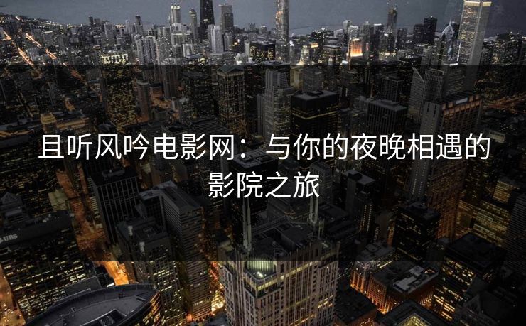 且听风吟电影网：与你的夜晚相遇的影院之旅