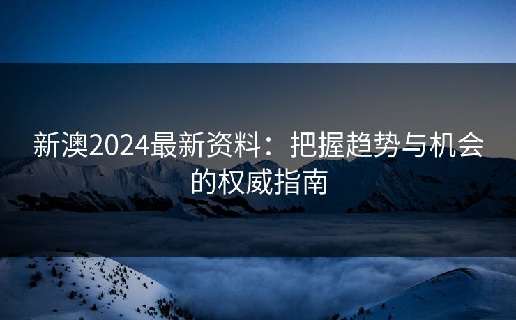新澳2024最新资料：把握趋势与机会的权威指南