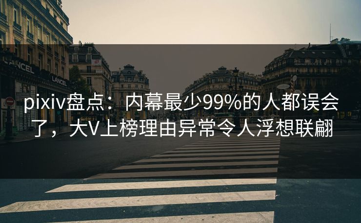 pixiv盘点：内幕最少99%的人都误会了，大V上榜理由异常令人浮想联翩
