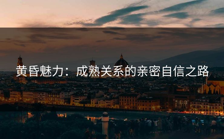 黄昏魅力：成熟关系的亲密自信之路