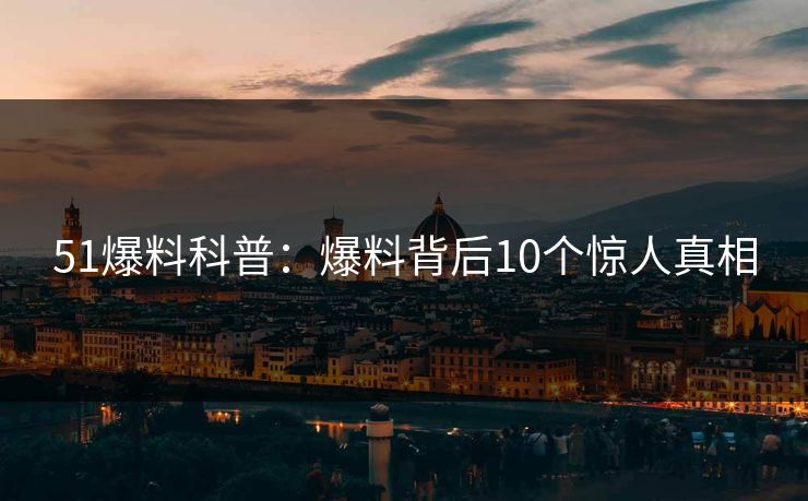 51爆料科普：爆料背后10个惊人真相