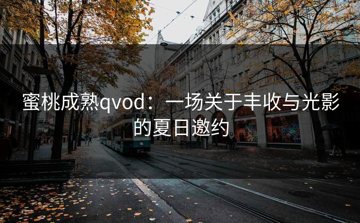 蜜桃成熟qvod:一场关于丰收与光影的夏日邀约 蜜桃成熟qvod:一场关于丰收与光影的夏日邀约