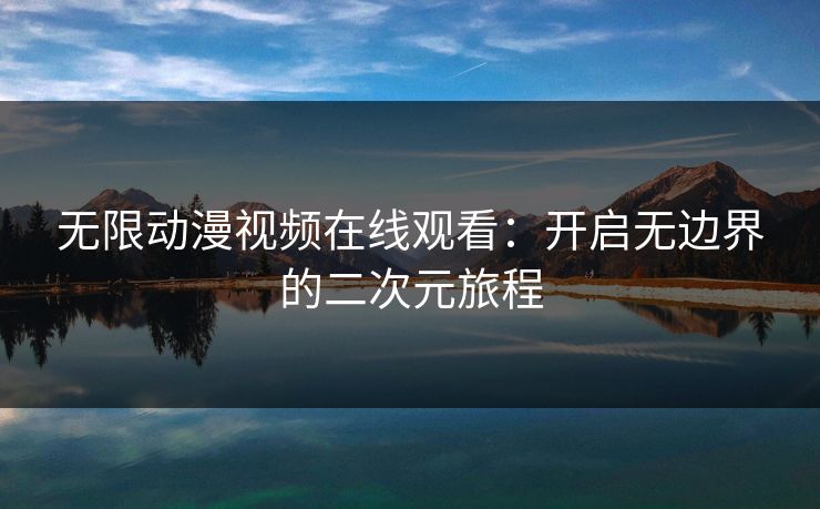 无限动漫视频在线观看:开启无边界的二次元旅程 无限动漫视频在线观看:开启无边界的二次元旅程