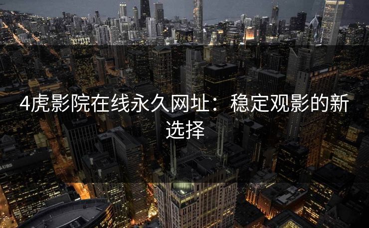4虎影院在线永久网址：稳定观影的新选择
