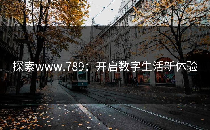 探索www.789：开启数字生活新体验