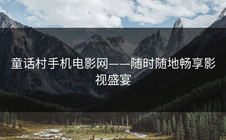 童话村手机电影网——随时随地畅享影视盛宴 童话村手机电影网——随时随地畅享影视盛宴