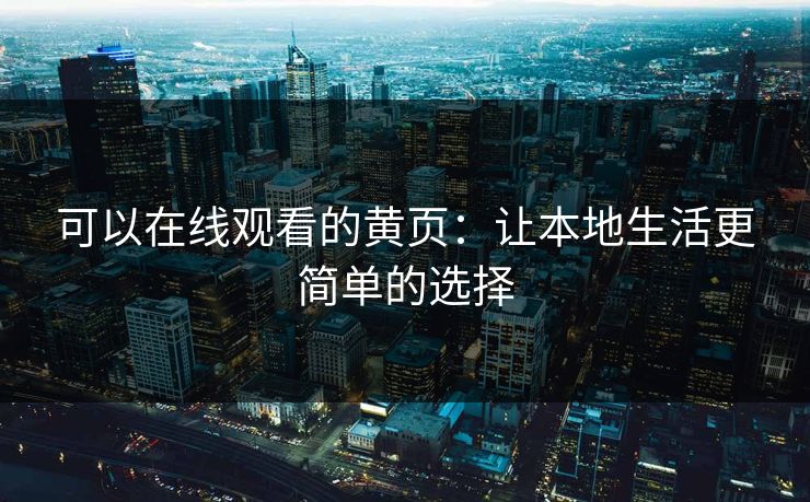 可以在线观看的黄页：让本地生活更简单的选择