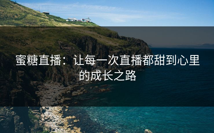 蜜糖直播：让每一次直播都甜到心里的成长之路