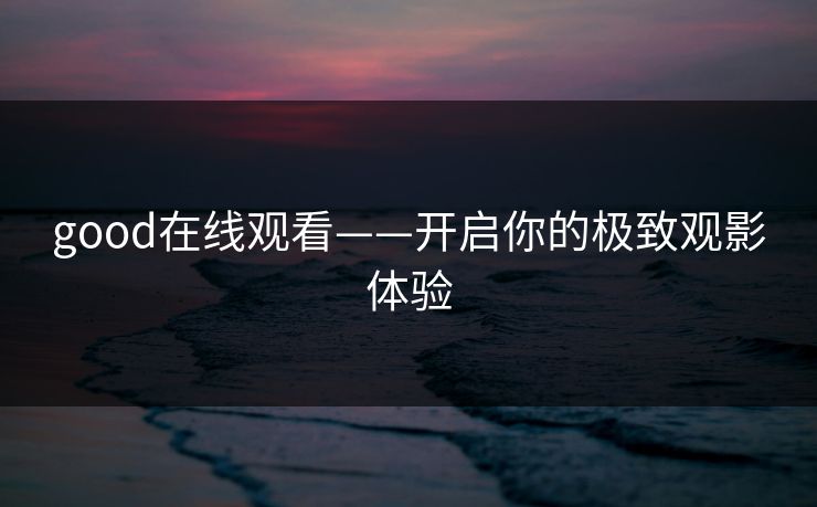 good在线观看——开启你的极致观影体验