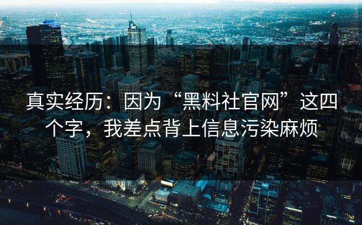 真实经历：因为“黑料社官网”这四个字，我差点背上信息污染麻烦